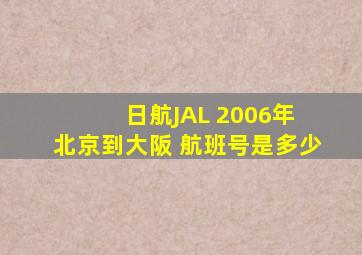 日航JAL 2006年 北京到大阪 航班号是多少